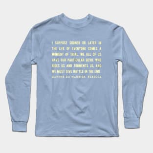 Daphne du Maurier  quote:  I suppose sooner or later in the life of everyone comes a moment of trial. We all of us have our particular devil who rides us and torments us, and we must give battle in the end. Long Sleeve T-Shirt